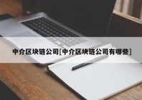 中介区块链公司[中介区块链公司有哪些]