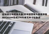 区块链公司营销方案[区块链营销方案提供商MetaCRM完成250万美元种子轮融资]