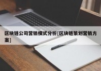 区块链公司营销模式分析[区块链策划营销方案]