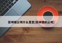 区块链公司什么意思[区块链的公司]