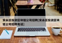 安永区投资区块链公司招聘[安永区投资区块链公司招聘电话]