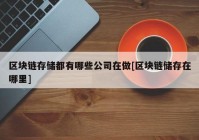 区块链存储都有哪些公司在做[区块链储存在哪里]