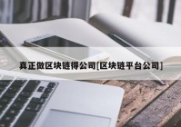 真正做区块链得公司[区块链平台公司]