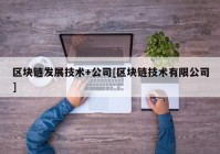 区块链发展技术+公司[区块链技术有限公司]