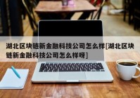 湖北区块链新金融科技公司怎么样[湖北区块链新金融科技公司怎么样呀]