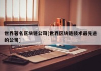 世界著名区块链公司[世界区块链技术最先进的公司]