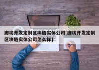 廊坊开发定制区块链实体公司[廊坊开发定制区块链实体公司怎么样]