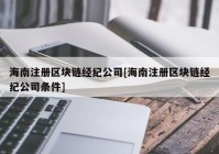 海南注册区块链经纪公司[海南注册区块链经纪公司条件]