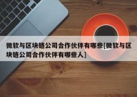 微软与区块链公司合作伙伴有哪些[微软与区块链公司合作伙伴有哪些人]