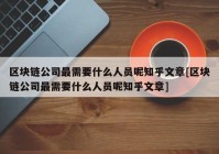 区块链公司最需要什么人员呢知乎文章[区块链公司最需要什么人员呢知乎文章]