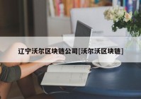 辽宁沃尔区块链公司[沃尔沃区块链]