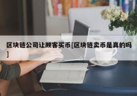 区块链公司让顾客买币[区块链卖币是真的吗]