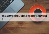 微商区块链创业公司怎么样[微信区块链赚钱]