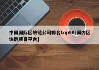 中国国际区块链公司排名top50[国内区块链项目平台]
