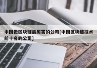 中国做区块链最厉害的公司[中国区块链技术前十名的公司]