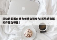 区块链数据存储有哪些公司参与[区块链数据库存储在哪里]