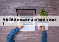 马云打造区块链公司的目的[马云区块链技术]