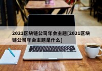 2021区块链公司年会主题[2021区块链公司年会主题是什么]