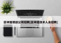 区块链初创公司招聘[区块链技术人员招聘]