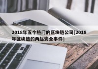 2018年五个热门的区块链公司[2018年区块链的两起安全事件]