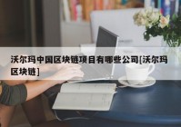 沃尔玛中国区块链项目有哪些公司[沃尔玛 区块链]