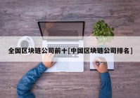 全国区块链公司前十[中国区块链公司排名]