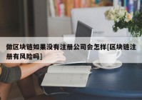 做区块链如果没有注册公司会怎样[区块链注册有风险吗]