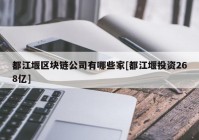 都江堰区块链公司有哪些家[都江堰投资268亿]